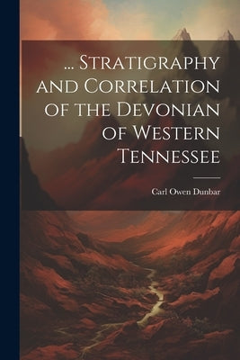 ... Stratigraphy and Correlation of the Devonian of Western Tennessee by Dunbar, Carl Owen