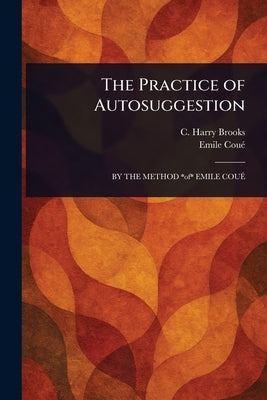 The Practice of Autosuggestion by Brooks, C. Harry (Cyrus Harry)