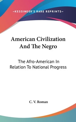 American Civilization And The Negro: The Afro-American In Relation To National Progress by Roman, C. V.