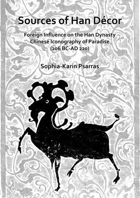 Sources of Han Decor: Foreign Influence on the Han Dynasty Chinese Iconography of Paradise (206 BC-AD 220) by Psarras, Sophia-Karin