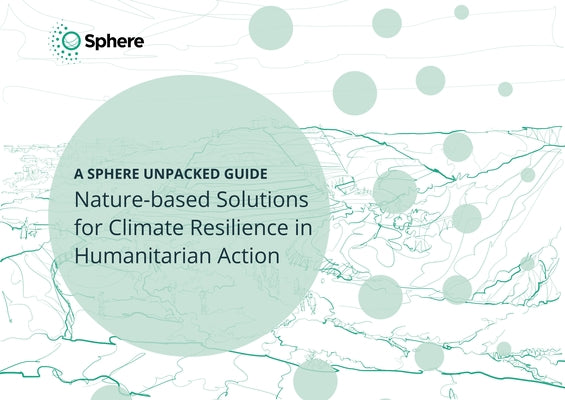 Nature-Based Solutions for Climate Resilience in Humanitarian Action: A Sphere Unpacked Guide by Association Sphere