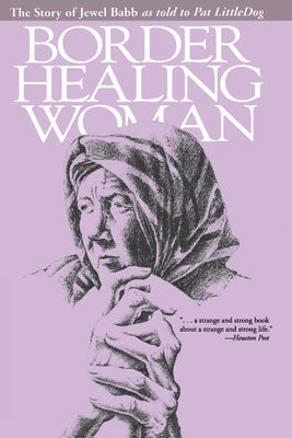 Border Healing Woman: The Story of Jewel Babb as Told to Pat Littledog (Second Edition) by Babb, Jewel