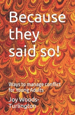 Because they said so!: Ways to manage conflict for Young Adults by Woods-Turlington, Joy A.