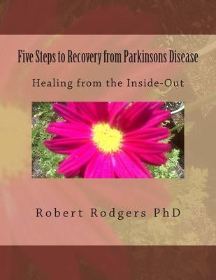 Five Steps to Recovery from Parkinsons Disease: Healing from the Inside-Out by Rodgers Phd, Robert
