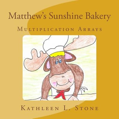 Matthew's Sunshine Bakery: Multiplication Arrays by Stone, Kathleen L.