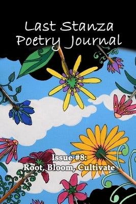 Last Stanza Poetry Journal, Issue #8: Root, Bloom, Cultivate by Kalahar, Jenny