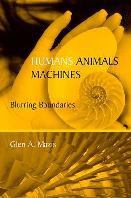 Humans, Animals, Machines: Blurring Boundaries by Mazis, Glen a.