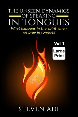 The Unseen Dynamics of Speaking in Tongues: What happens in the spirit when we pray in tongues by Adi, Steven