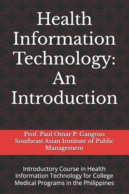 Health Information Technology: An Introduction: Introductory Course in Health Information Technology for Tertiary Health Education Programs in the Ph by Gangoso, Paul Omar Pastrano