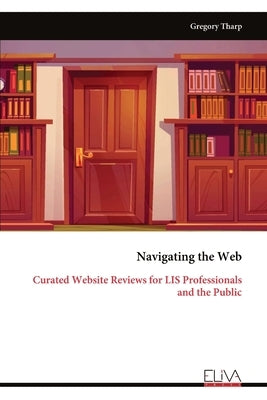 Navigating the Web: Curated Website Reviews for LIS Professionals and the Public by Tharp, Gregory