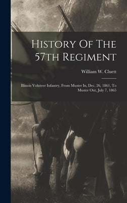 History Of The 57th Regiment: Illinois Voluteer Infantry, From Muster In, Dec. 26, 1861, To Muster Out, July 7, 1865 by Cluett, William W.