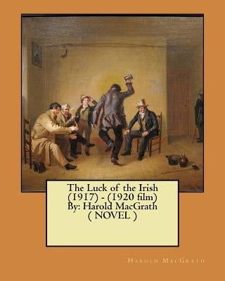 The Luck of the Irish (1917) - (1920 film) By: Harold MacGrath ( NOVEL ) by Macgrath, Harold