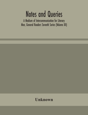 Notes And Queries; A Medium Of Intercommunication For Literary Men, General Readers Seventh Series (Volume Xii) by Unknown