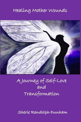 Healing Mother Wounds: A Journey of Self-Love and Transformation by Randolph-Dunham, Sherie