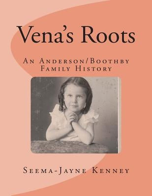 Vena's Roots: An Anderson/Boothby Family History by Kenney, Seema-Jayne (Bergquist)