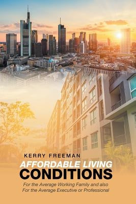 Affordable Living Conditions: For the Average Working Family and Also for the Average Executive or Professional by Freeman, Kerry