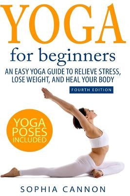 Yoga For Beginners: An Easy Yoga Guide To Relieve Stress, Lose Weight, And Heal Your Body by Cannon, Sophia