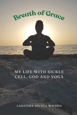Breath of Grace: My Life with Sickle Cell, God and Yoga by Hill, Lakeisha