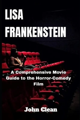 Lisa Frankenstein: A Comprehensive Movie Guide to the Horror-Comedy Film by Clean, John