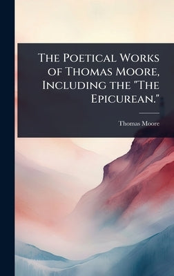 The Poetical Works of Thomas Moore, Including the "The Epicurean." by Moore, Thomas