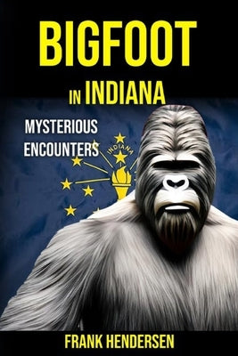 Bigfoot in Indiana: Mysterious Encounters by Hendersen, Frank