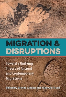 Migration and Disruptions: Toward a Unifying Theory of Ancient and Contemporary Migrations by Baker, Brenda J.