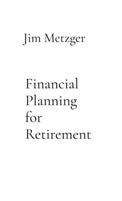 Financial Planning for Retirement: A Comprehensive Guide by Metzger, Jim