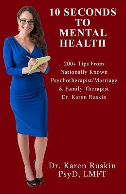 10 Seconds To Mental Health: 200+ Tips From Nationally Known Psychotherapist/Marriage & Family Therapist Dr. Karen Ruskin by Ruskin, Karen