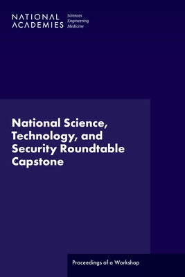 National Science, Technology, and Security Roundtable Capstone: Proceedings of a Workshop by National Academies of Sciences Engineeri