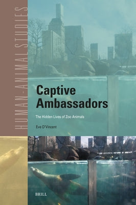 Captive Ambassadors: The Hidden Lives of Zoo Animals by D'Vincent, Eve