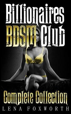 Billionaires BDSM Club: Complete Collection by Foxworth, Lena
