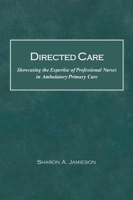 Directed Care: Showcasing the Expertise of Professional Nurses in Ambulatory Primary Care by Sharon a. Jamieson