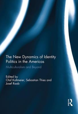 The New Dynamics of Identity Politics in the Americas: Multiculturalism and Beyond by Kaltmeier, Olaf