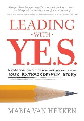 Leading with Y.E.S.: A Practical Guide to Discovering and Living Your Extraordinary Story by Van Hekken, Maria