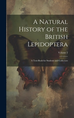 A Natural History of the British Lepidoptera: A Text-Book for Students and Collectors; Volume 2 by Anonymous