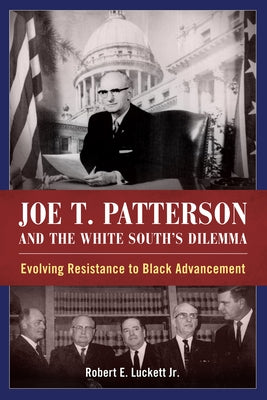Joe T. Patterson and the White South's Dilemma: Evolving Resistance to Black Advancement by Luckett, Robert E., Jr.