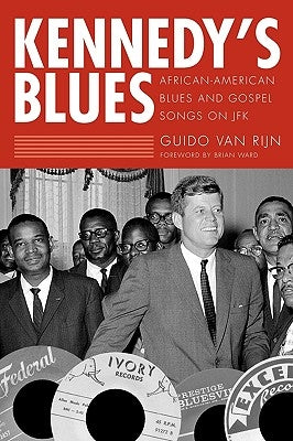 Kennedy's Blues: African-American Blues and Gospel Songs on JFK by Rijn, Guido Van