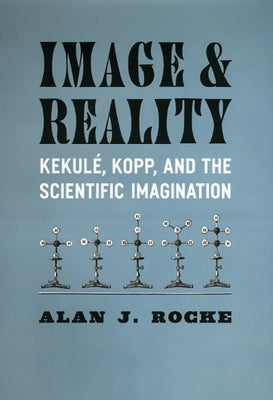 Image and Reality: Kekulé, Kopp, and the Scientific Imagination by Rocke, Alan J.