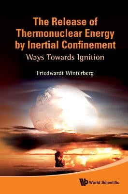 Release of Thermonuclear Energy by Inertial Confinement, The: Ways Towards Ignition by Winterberg, Friedwardt