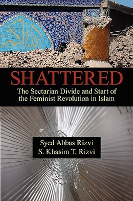 Shattered: The Sectarian Divide and Start of the Feminist Revolution in Islam by Rizvi, Syed