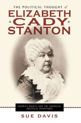 The Political Thought of Elizabeth Cady Stanton: Women's Rights and the American Political Traditions by Davis, Sue