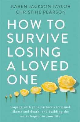 How to Survive Losing a Loved One: A Practical Guide to Coping with Your Partner's Terminal Illness and Death, and Building the Next Chapter in Your L by Taylor, Karen Jackson