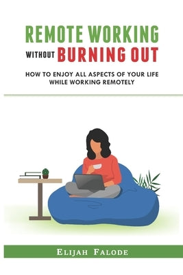 Remote Working Without Burning Out: How to Enjoy All Aspects of Your Life Without Burning Out by Falode, Elijah