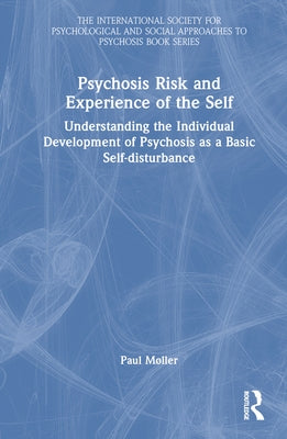 Psychosis Risk and Experience of the Self: Understanding the Individual Development of Psychosis as a Basic Self-Disturbance by Møller, Paul