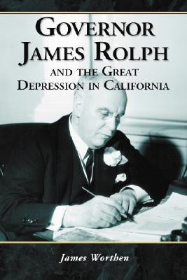 Governor James Rolph and the Great Depression in California by Worthen, James
