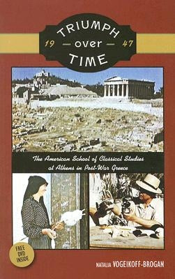 Triumph Over Time: The American School of Classical Studies at Athens in Post-War Greece [With DVD] by Vogeikoff-Brogan, Natalia