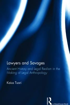 Lawyers and Savages: Ancient History and Legal Realism in the Making of Legal Anthropology by Tuori, Kaius