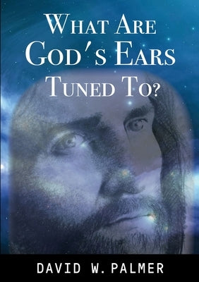 What Are God's Ears Tuned To? by Palmer, David W.
