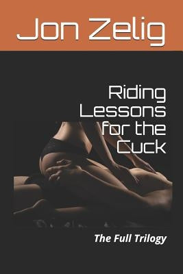 Riding Lessons for the Cuck: The Full Trilogy by Zelig, Jon