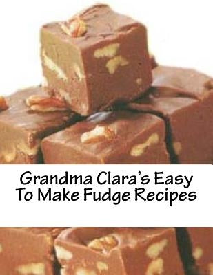 Grandma Clara's Easy To Make Fudge Recipes by Brown, Christopher John